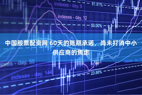 中国股票配资网 60天的账期承诺，尚未打消中小供应商的焦虑
