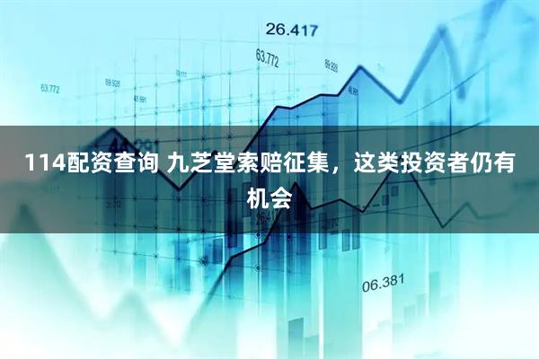 114配资查询 九芝堂索赔征集，这类投资者仍有机会