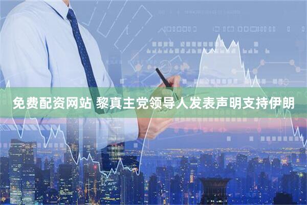 免费配资网站 黎真主党领导人发表声明支持伊朗