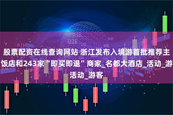 股票配资在线查询网站 浙江发布入境游首批推荐主题饭店和243家“即买即退”商家_名都大酒店_活动_游客