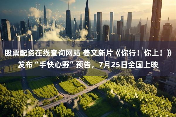 股票配资在线查询网站 姜文新片《你行！你上！》发布“手快心野”预告，7月25日全国上映