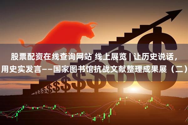 股票配资在线查询网站 线上展览 | 让历史说话，用史实发言——国家图书馆抗战文献整理成果展（二）