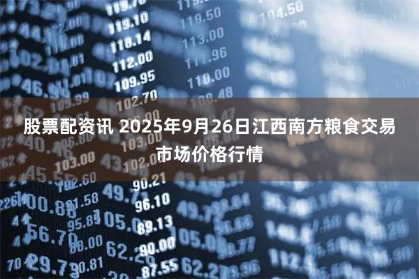 股票配资讯 2025年9月26日江西南方粮食交易市场价格行情